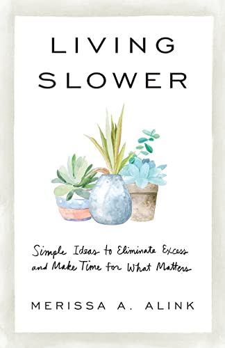 Living Slower - Simple Ideas to Eliminate Excess and Make Time for What Matters