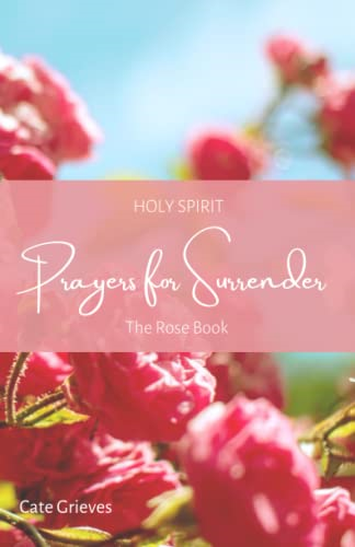 Holy Spirit Prayers for Surrender: The Rose Book (Holy Spirit Prayer Books)