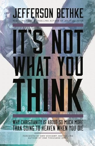 It's Not What You Think: Why Christianity Is So Much More Than Going to Heaven When You Die