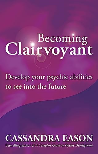Becoming Clairvoyant: Develop Your Psychic Abilities to See Into the Future