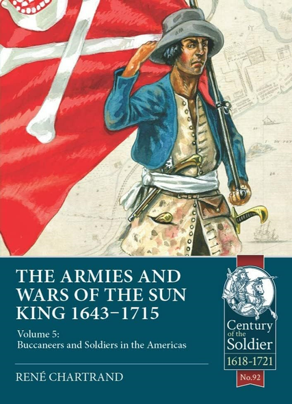 The Armies & Wars of the Sun King 1643-1715: Volume 5: Buccaneers and Soldiers in the Americas (Century of the Soldier)