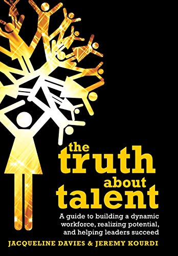 The Truth about Talent: A Guide to Building a Dynamic Workforce, Realizing Potential and Helping Leaders Succeed