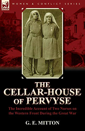The Cellar-House of Pervyse: the Incredible Account of Two Nurses on the Western Front During the Great War