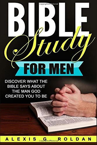 Bible Study for Men: Discover What The Bible Says About The Man God Created You To Be
