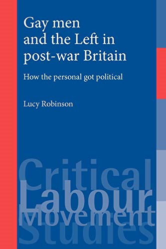 Gay Men and the Left in Post-war Britain: How the Personal Got Political (Critical Labour Movement Studies)