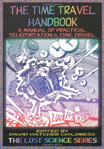 The Time Travel Handbook: A Manual of Practical Teleportation and Time Travel (Lost Science (Adventures Unlimited Press))