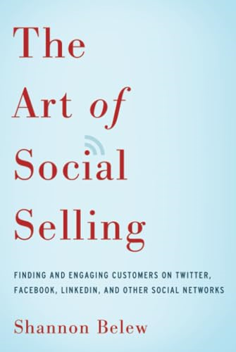 The Art of Social Selling: Finding and Engaging Customers on Twitter, Facebook, LinkedIn, and Other Social Networks