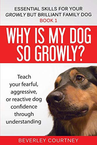 Why is my dog so growly?: -  Teach your fearful,  - aggressive, or reactive dog -  confidence through  - understanding (Essential  - Skills for Your Growly But -  Brilliant Fam)
