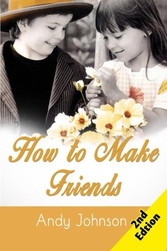 How to Make Friends: 10 Most Simple Steps to Make Friends for Life - And How to Retain Them!