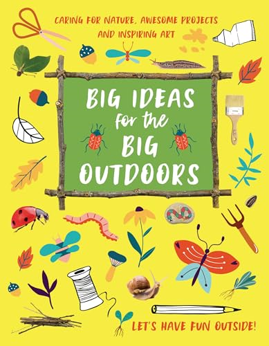 Big Ideas for the Big Outdoors: Caring For Nature, Awesome Projects and Inspiring Art