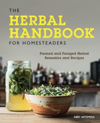 The Herbal Handbook for Homesteaders: Farmed and Foraged Herbal Remedies and Recipes