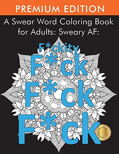 A Swear Word Coloring Book -  for Adults: Sweary AF:  - F*ckity F*ck F*ck F*ck