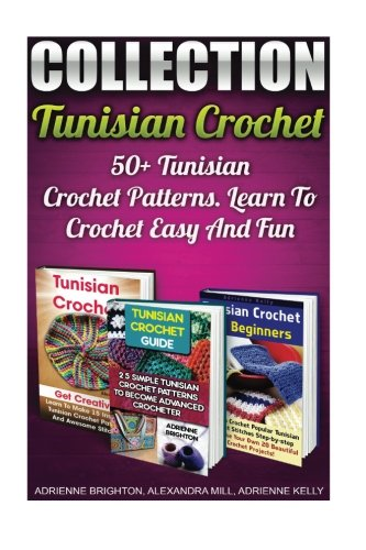 Tunisian Crochet Collection: 50+ Tunisian Crochet Patterns. Learn To Crochet Easy And Fun: (How To Crochet, Crochet Stitches, Tunisian Crochet, Crochet For Babies, Crochet For Dummies, Crochet For Women) (How to Crochet, Crochet Stitches, Tunisian Cr