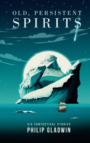 Old, Persistent Spirits: Six fantastical short stories