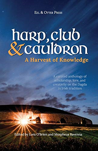Harp, Club, and Cauldron - A Harvest of Knowledge: A Curated Anthology of Scholarship, Lore, and Creative Writings on the Dagda in Irish Tradition (Irish Mythology)