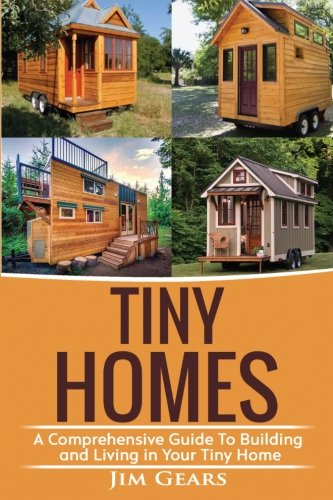 Tiny Homes: Build your Tiny Home, Live Off Grid in your Tiny house today, become a minamilist and travel in your micro shelter! With Floor plans