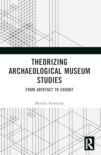 Theorizing Archaeological  Museum Studies: From  Artefact to Exhibit