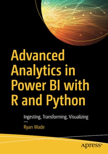 Advanced Analytics in Power -  Bi with R and Python:  - Ingesting, Transforming,  - Visualizing