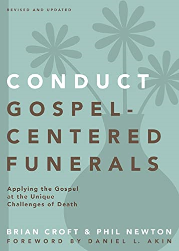 Conduct Gospel-Centered Funerals: Applying the Gospel at the Unique Challenges of Death (Practical Shepherding...