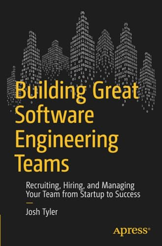 Building Great Software Engineering Teams: Recruiting, Hiring, and Managing Your Team from Startup to Success