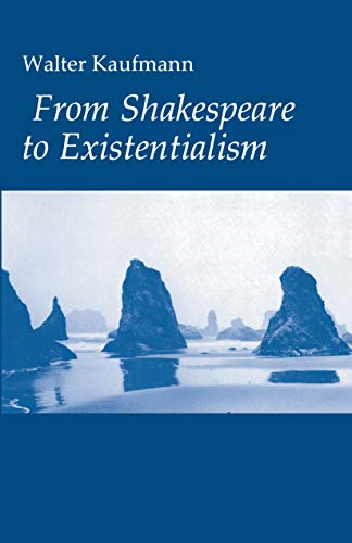 From Shakespeare to Existentialism: Essays on Shakespeare and Goethe; Hegel and Kierkegaard; Nietzsche, Rilke and Freud; Jaspers, Heidegger, and Toynbee: ... and Freud, Jaspers, Heidegger and Toynbee