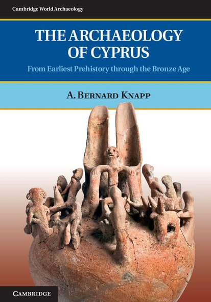 The Archaeology of Cyprus: From Earliest Prehistory Through the Bronze Age. A. Bernard Knapp