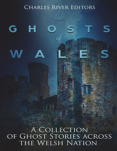 The Ghosts of Wales: A Collection of Ghost Stories Across the Welsh Nation