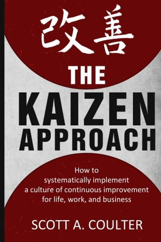 The Kaizen Approach: How to Systematically Implement a Culture of Continuous Improvement for Life, Work, and Business