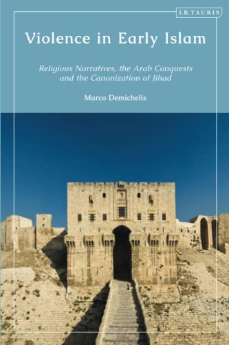 Violence in Early Islam: Religious Narratives, the Arab Conquests and the Canonization of Jihad