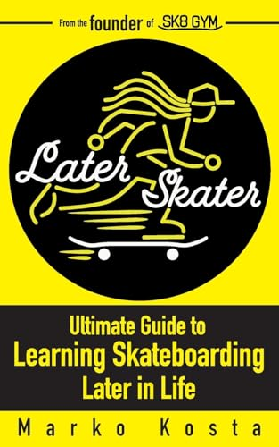 Later Skater: The Ultimate Guide to Learning Skateboarding Later in Life