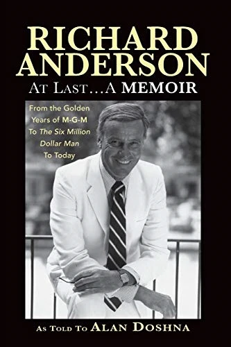 Richard Anderson: At  - Last... a Memoir, from the -  Golden Years of M - G - M and -  the Six Million Dollar  - Man to Now