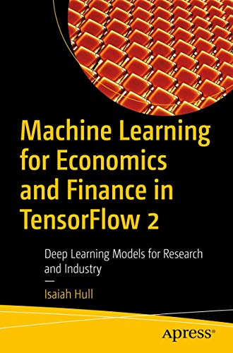 Machine Learning for Economics and Finance in Tensorflow 2: Deep Learning Models for Research and Industry