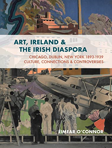 Art, Ireland and the Irish Diaspora: Chicago, Dublin, New York, 1893-1939 Culture, Connections, Controversies