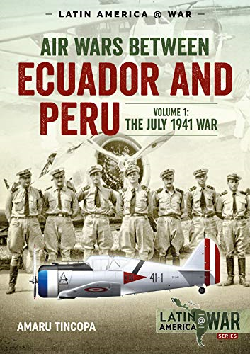 Air Wars Between Ecuador and Peru, Volume 1: The July 1941 War (Latin America@War)