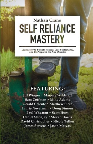 Self Reliance Mastery: Learn How to Be Self-Reliant, Live Sustainably, and Be Prepared for Any Disaster