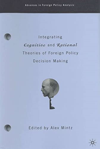 Integrating Cognitive and Rational Theories of Foreign Policy Decision Making: The Polyheuristic Theory of Decision (Advances in Foreign Policy Analysis)