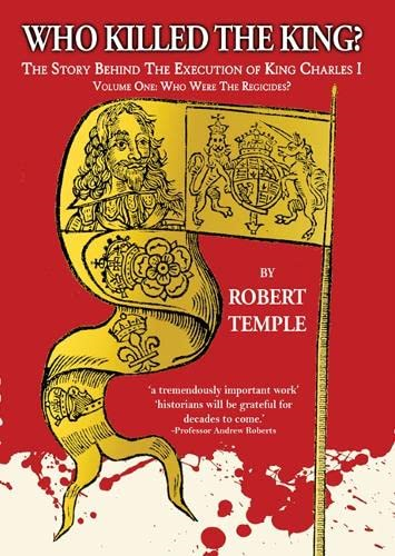 Who Killed The King?: The Story Behind the Execution of King Charles I (Vol I: Who Were The Regicides?)
