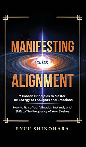 Manifesting with Alignment:  - 7 Hidden Principles to  - Master the Energy of  - Thoughts and Emotions  -   - How to Raise Your  - Vibration Instantly and  - Shift to The Frequency of  - Your Desires