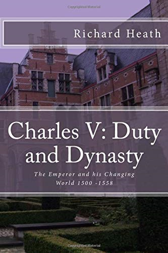 Charles V: Duty and Dynasty: The Emperor and his Changing World 1500-1558