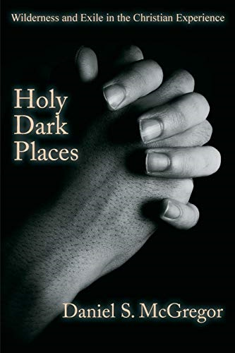 Holy Dark Places:  - Wilderness and Exile in  - the Christian Experience