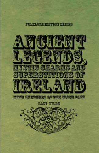 Ancient Legends, Mystic  - Charms and Superstitions of -  Ireland  -  With Sketches  - of the Irish Past