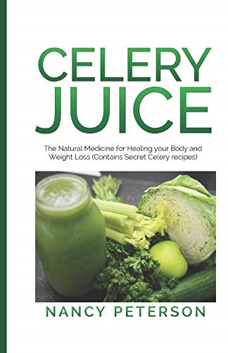 Celery Juice: The Natural Medicine for Healing Your Body and Weight Loss (Contains Secret Celery Recipes)
