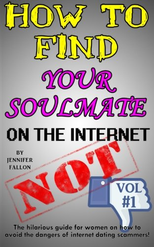 How to Find Your Soulmate  - on the Internet  -  NOT!:  - The hilarious guide for  - women on how to avoid the -  dangers of internet dating -  scammers! (How to Find  - Your Soulmate on the  - Internet  -  Not!)