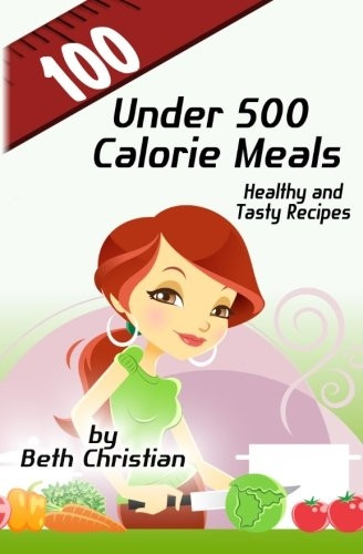 100 Under 500 Calorie Meals: Healthy and Tasty Recipes