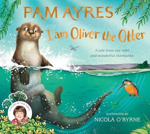 I am Oliver the Otter: A Tale from our Wild and Wonderful Riverbanks (Pam Ayres' Animal Stories)