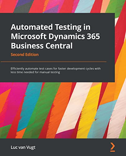 Automated Testing in  - Microsoft Dynamics 365  - Business Central:  - Efficiently automate test  - cases for faster  - development cycles with  - less time needed for  - manual testing, 2nd Edition