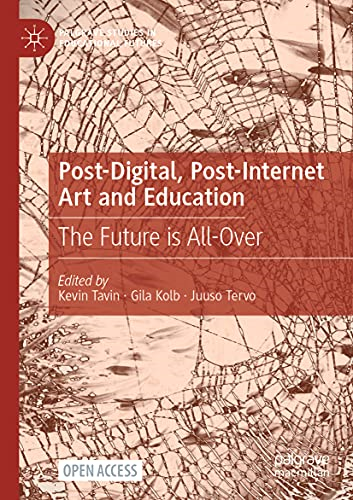 Post-Digital, Post-Internet Art and Education: The Future is All-Over (Palgrave Studies in Educational Futures)