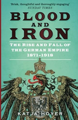 Blood and Iron: The Rise and Fall of the German Empire 1871-1918