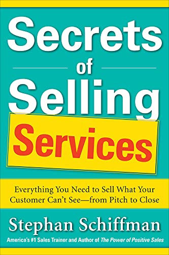 Secrets of Selling Services: Everything You Need to Sell What Your Customer Can't See - from Pitch to Close