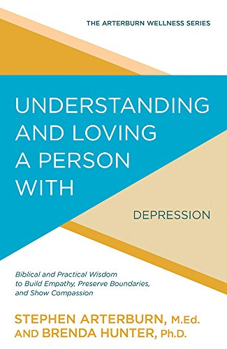 Understanding and Loving a Person with Depression: Biblical and Practical Wisdom to Build Empathy, Preserve Boundaries, and Show Compassion (Arterburn Wellness)